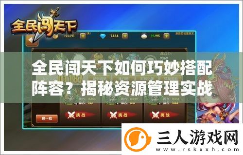 全民闯天下如何巧妙搭配阵容揭秘资源管理实战艺术！