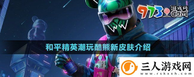 和平精英潮玩酷熊新皮肤怎么样