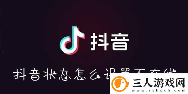 抖音状态怎么设置不在线