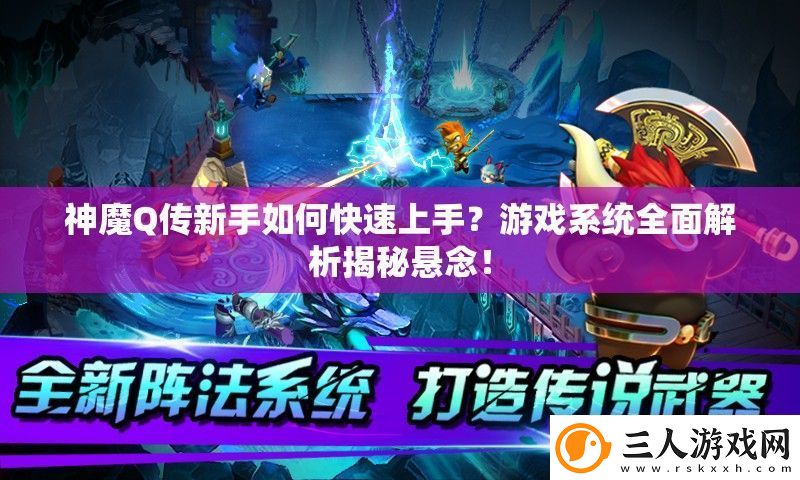 神魔Q传新手如何快速上手游戏系统全面解析揭秘悬念!