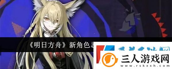 明日方舟新角色忍冬上线时间介绍