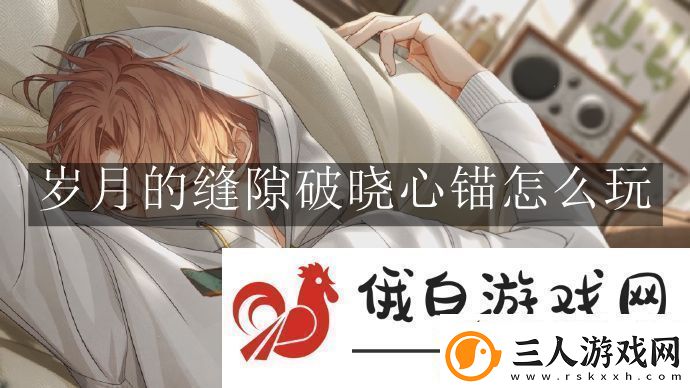 光与夜之恋岁月的缝隙破晓心锚怎么玩