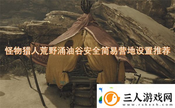 怪物猎人荒野涌油谷安全简易营地设置推荐