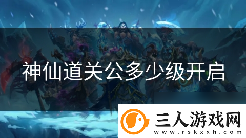 神仙道关公多少级开启