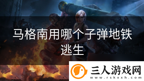 马格南用哪个子弹地铁逃生