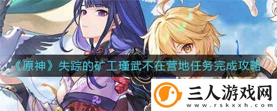 原神失踪的矿工瑾武不在营地任务怎么过