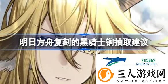 明日方舟复刻的黑骑士锏要不要抽