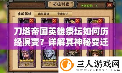 刀塔帝国英雄祭坛如何历经演变详解其神秘变迁史揭秘