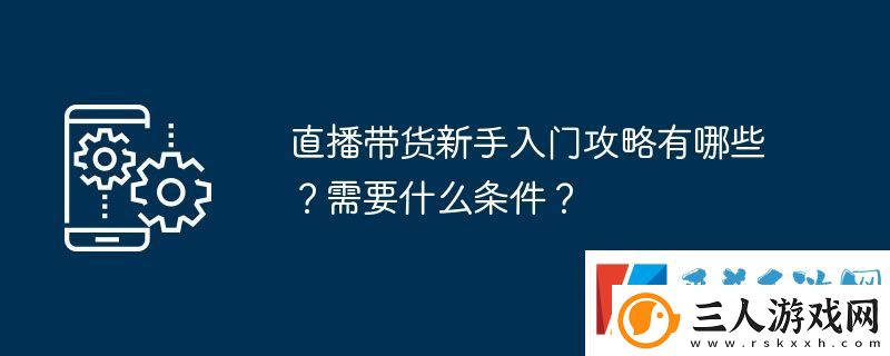 直播带货新手入门攻略有哪些