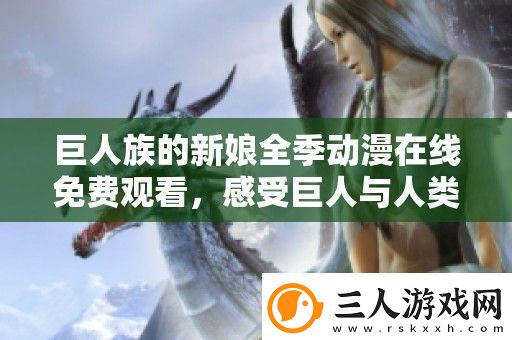 巨人族的新娘全季动漫在线免费观看感受巨人与人类的爱情故事