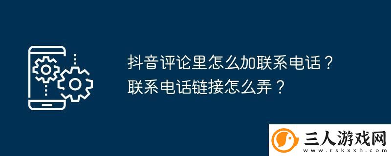 抖音评论里怎么加联系电话联系电话链接怎么弄