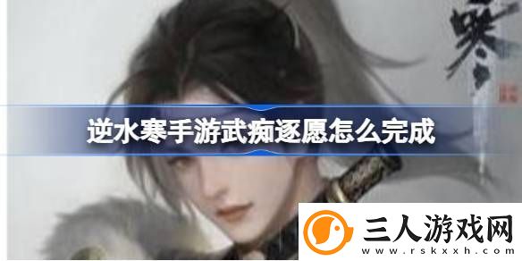 逆水寒手游武痴逐愿怎么完成