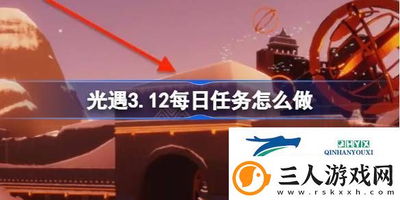 光遇3月12日每日任务做法攻略