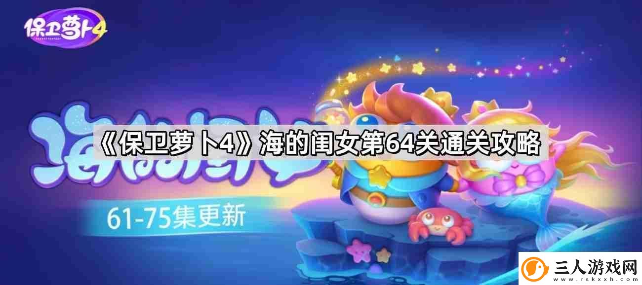 保卫萝卜4海的闺女第64关怎么过海的闺女第64关无伤金萝卜通关攻略