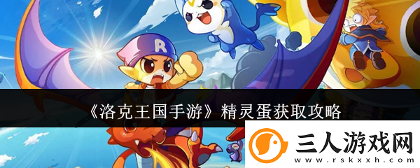 洛克王国手游精灵蛋获取攻略