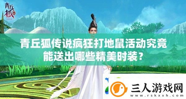 青丘狐传说疯狂打地鼠活动究竟能送出哪些精美时装