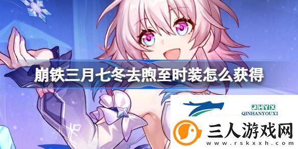 三月七冬去煦至时装获取攻略