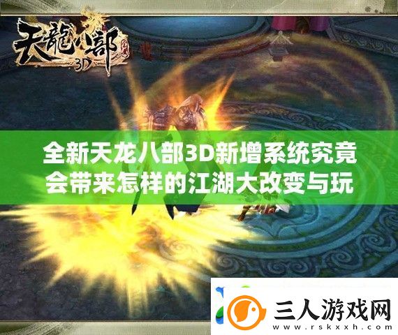 全新天龙八部3D新增系统究竟会带来怎样的江湖大改变与玩法革命