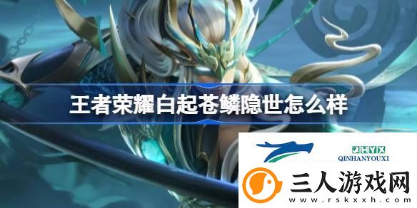 王者荣耀白起苍鳞隐世皮肤介绍