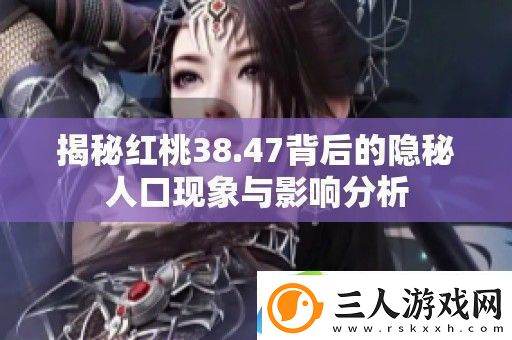 揭秘红桃38.47背后的隐秘人口现象与影响分析