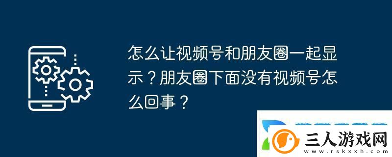 怎么让视频号和朋友圈一起显示