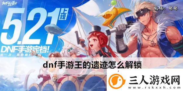 dnf手游王的遗迹怎么解锁