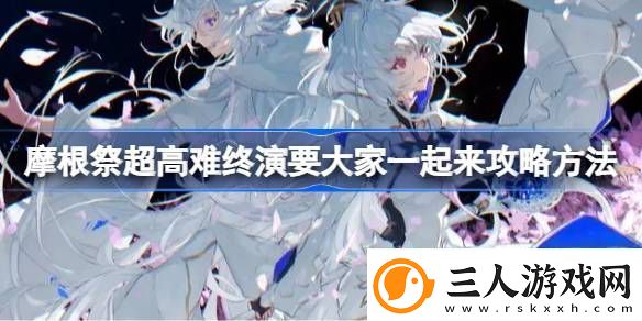 摩根祭超高难终演要大家一起来攻略方法摩根祭超高难终演要大家一起来怎么打