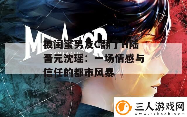 被闺蜜男友C翻了H陆晋元沈瑶