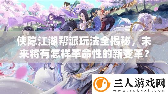 侠隐江湖帮派玩法全揭秘