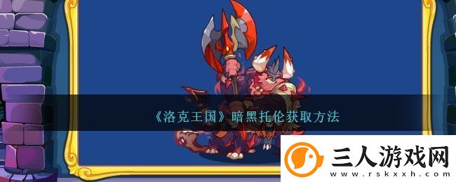 洛克王国暗黑托伦怎么获得