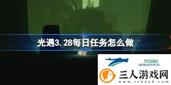 光遇3月28日每日任务做法攻略