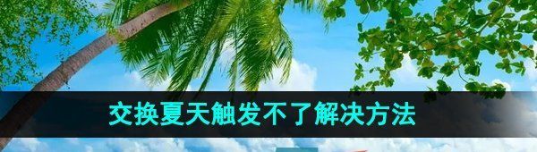 抖音交换夏天怎么触发不了
