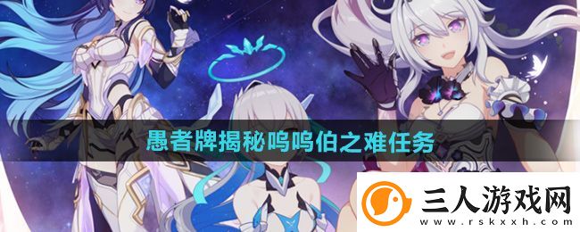 崩坏3愚者牌揭秘呜呜伯之难任务怎么做