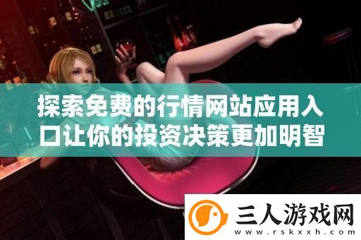 探索免费的行情站应用入口让你的投资决策更加明智和轻松