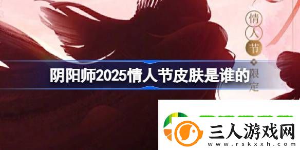 阴阳师2025情人节皮肤是谁的