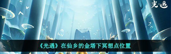 光遇仙乡金塔冥想点在哪