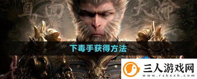 黑神话悟空下毒手‌怎么获得