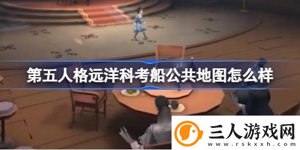 第五人格远洋科考船公共地图怎么样