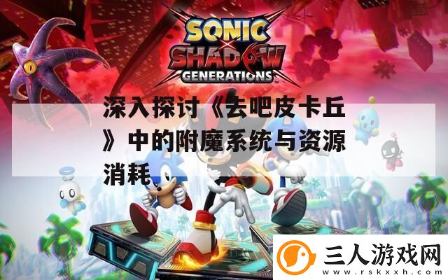 深入探讨去吧皮卡丘中的附魔系统与资源消耗