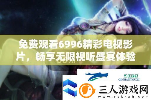免费观看6996精彩电视影片
