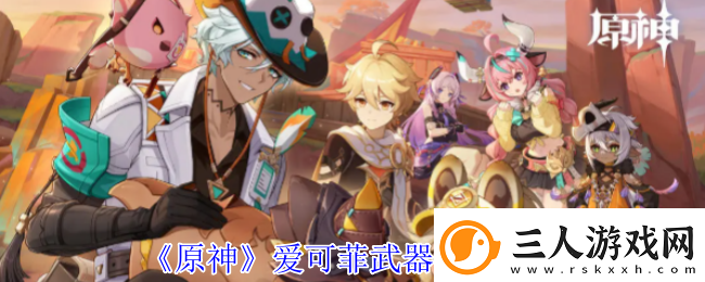 原神爱可菲武器推荐攻略