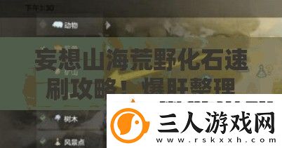 妄想山海荒野化石速刷攻略！爆肝整理开采秘籍+隐藏刷新点大公开