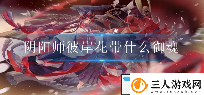 阴阳师彼岸花带什么御魂