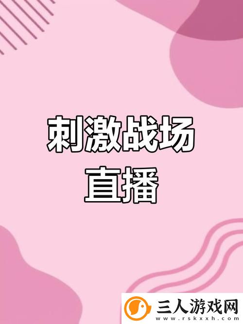直播B站刺激战场直播火爆上线