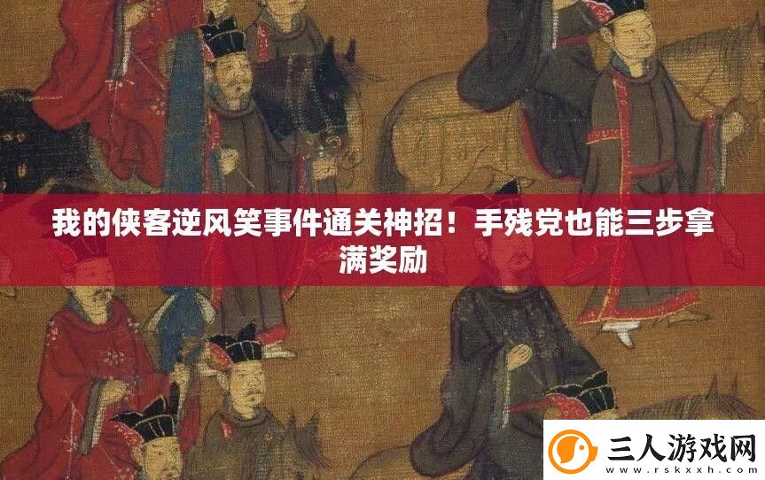 我的侠客逆风笑事件通关神招！手残党也能三步拿满奖励