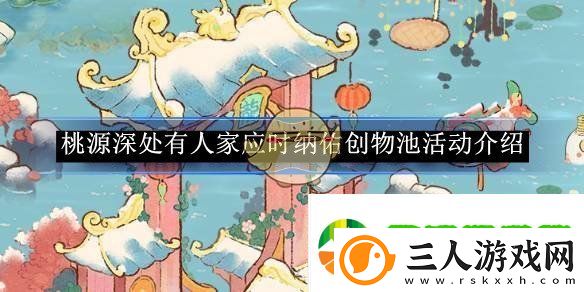 桃源深处有人家应时纳佑创物池活动介绍