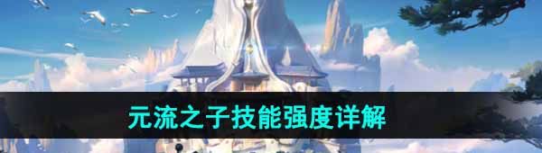 王者荣耀元流之子技能是什么
