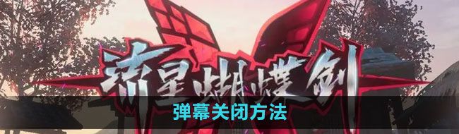 流星蝴蝶剑手游怎么关闭弹幕