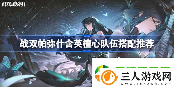 战双帕弥什含英檀心队伍搭配推荐