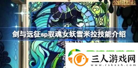 剑与远征sp驭魂女妖雪米拉技能是什么